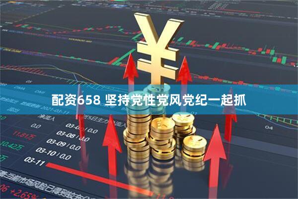 配资658 坚持党性党风党纪一起抓