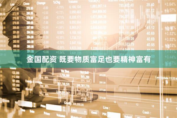 金国配资 既要物质富足也要精神富有