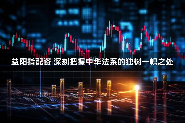 益阳指配资 深刻把握中华法系的独树一帜之处
