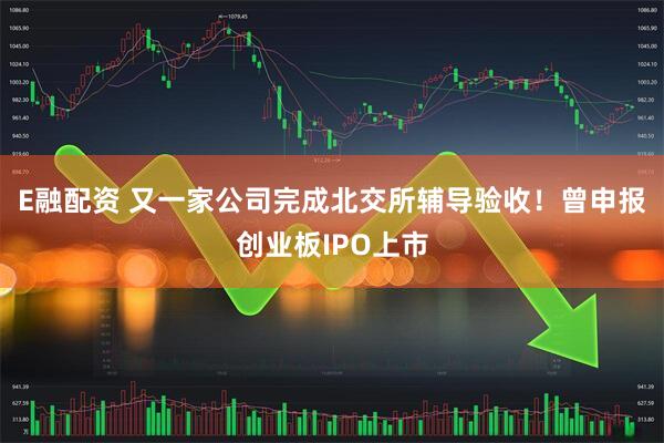 E融配资 又一家公司完成北交所辅导验收！曾申报创业板IPO上市