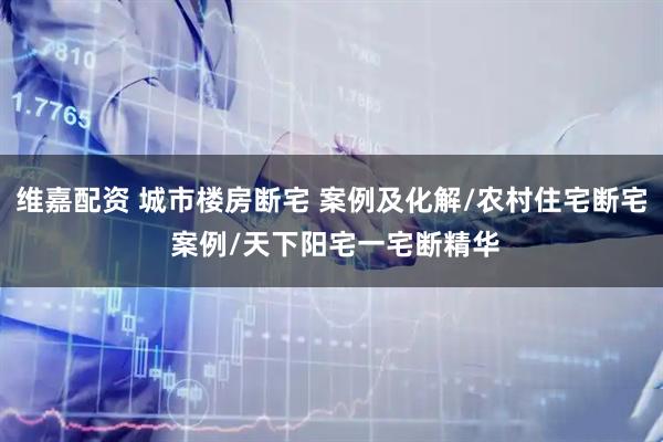 维嘉配资 城市楼房断宅 案例及化解/农村住宅断宅 案例/天下阳宅一宅断精华