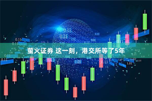 萤火证券 这一刻，港交所等了5年