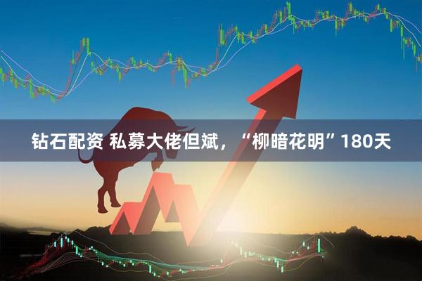 钻石配资 私募大佬但斌，“柳暗花明”180天