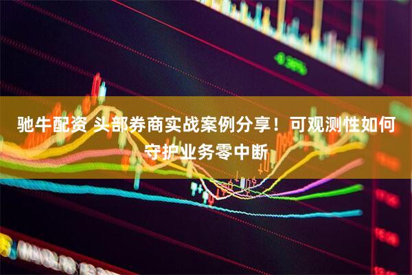 驰牛配资 头部券商实战案例分享！可观测性如何守护业务零中断