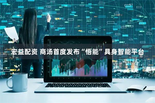 宏益配资 商汤首度发布“悟能”具身智能平台