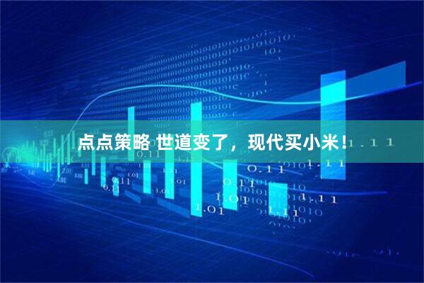 点点策略 世道变了，现代买小米！